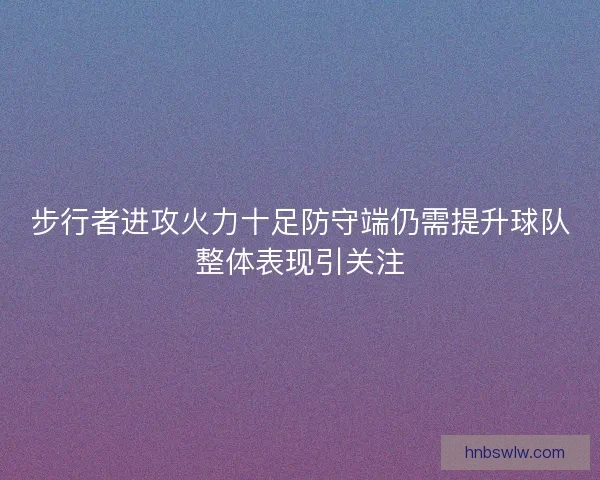 步行者进攻火力十足防守端仍需提升球队整体表现引关注