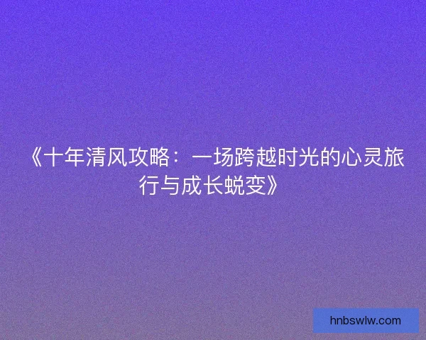 《十年清风攻略：一场跨越时光的心灵旅行与成长蜕变》