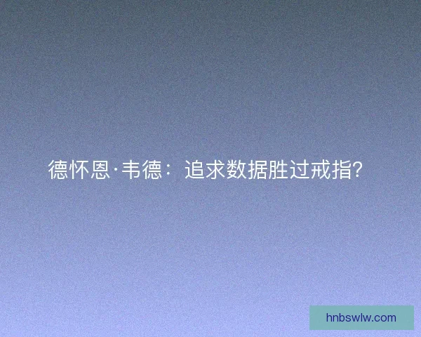 德怀恩·韦德：追求数据胜过戒指？